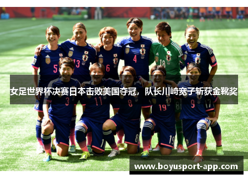 女足世界杯决赛日本击败美国夺冠，队长川崎宽子斩获金靴奖