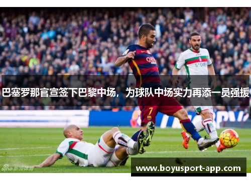 巴塞罗那官宣签下巴黎中场，为球队中场实力再添一员强援