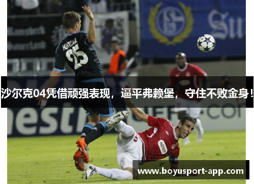 沙尔克04凭借顽强表现,逼平弗赖堡,守住不败金身! 沙尔克04凭借顽强表现,逼平弗赖堡,守住不败金身!