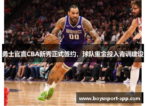勇士官宣CBA新秀正式签约，球队重金投入青训建设