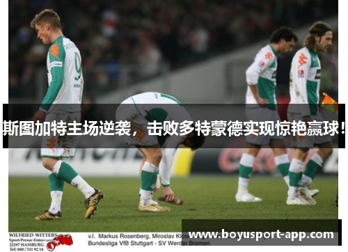 斯图加特主场逆袭，击败多特蒙德实现惊艳赢球！