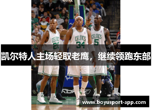 凯尔特人主场轻取老鹰,继续领跑东部 凯尔特人主场轻取老鹰,继续领跑东部