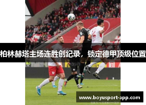 柏林赫塔主场连胜创纪录，锁定德甲顶级位置