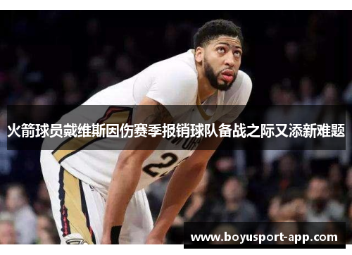 火箭球员戴维斯因伤赛季报销球队备战之际又添新难题 火箭球员戴维斯因伤赛季报销球队备战之际又添新难题