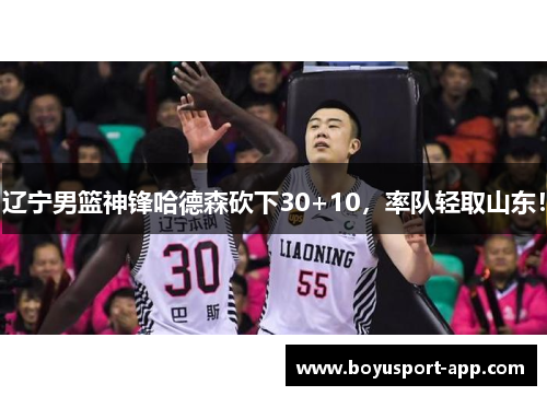 辽宁男篮神锋哈德森砍下30+10，率队轻取山东！