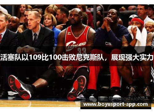 活塞队以109比100击败尼克斯队,展现强大实力 活塞队以109比100击败尼克斯队,展现强大实力