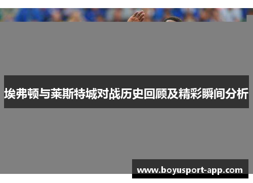 埃弗顿与莱斯特城对战历史回顾及精彩瞬间分析