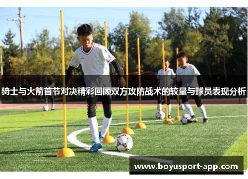 骑士与火箭首节对决精彩回顾双方攻防战术的较量与球员表现分析