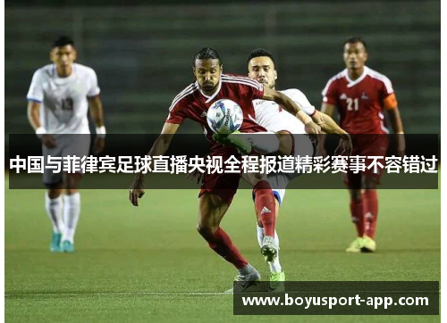 中国与菲律宾足球直播央视全程报道精彩赛事不容错过