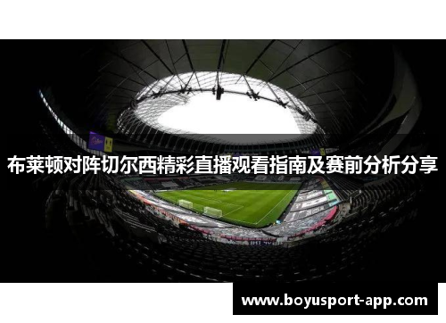 布莱顿对阵切尔西精彩直播观看指南及赛前分析分享