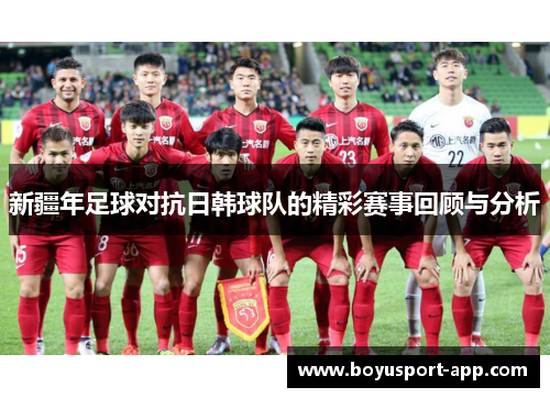 新疆年足球对抗日韩球队的精彩赛事回顾与分析